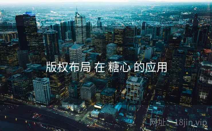 版权布局 在 糖心 的应用 版权布局 在 糖心 的应用