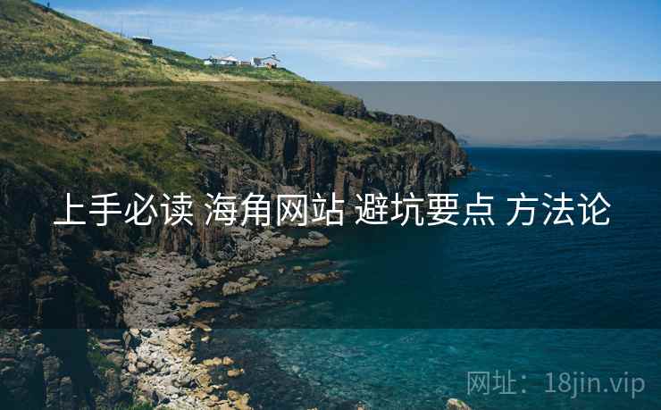 上手必读 海角网站 避坑要点 方法论