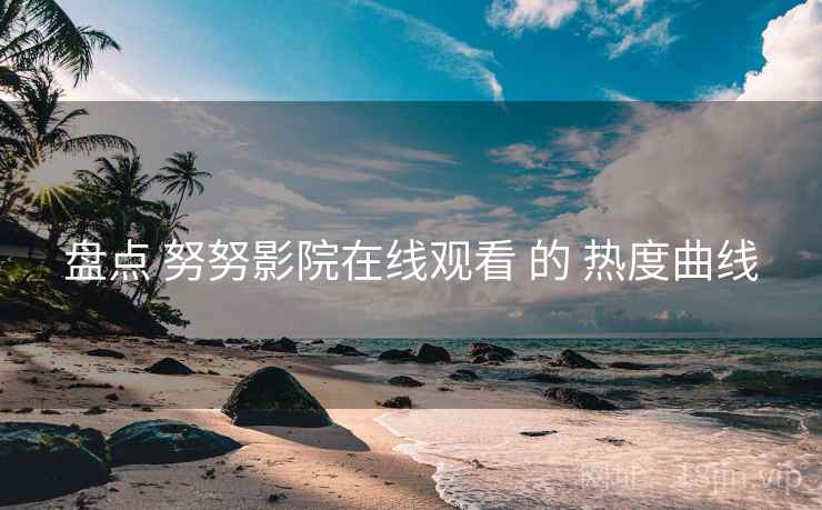 盘点 努努影院在线观看 的 热度曲线