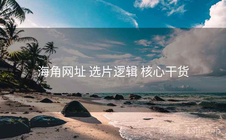 海角网址 选片逻辑 核心干货