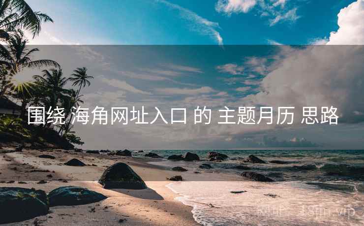围绕 海角网址入口 的 主题月历 思路