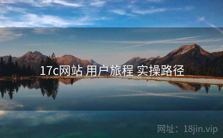 17c网站 用户旅程 实操路径